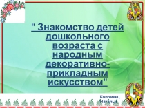 Презентация по изобразительному искусству в ДОУ Знакомство детей дошкольного возраста с народным декоративно- прикладным искусством 5-6 лет