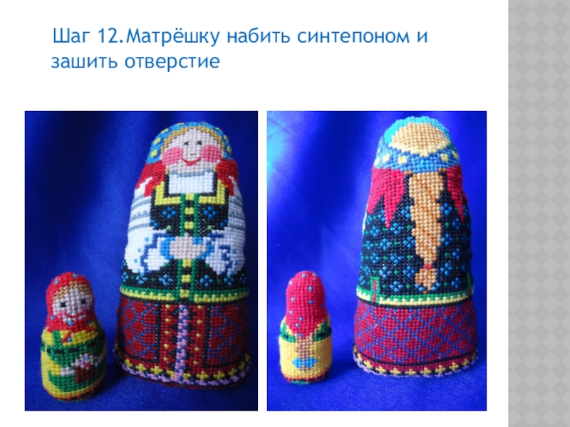 Презентация по декоративно-прикладному творчеству на тему Матрешка - символ русского народного искусства (вышивка) Шаг 12.Матрёшку набить синтепоном и зашить отверстие Шаг 12.Матрёшку набить синтепоном и зашить отверстие