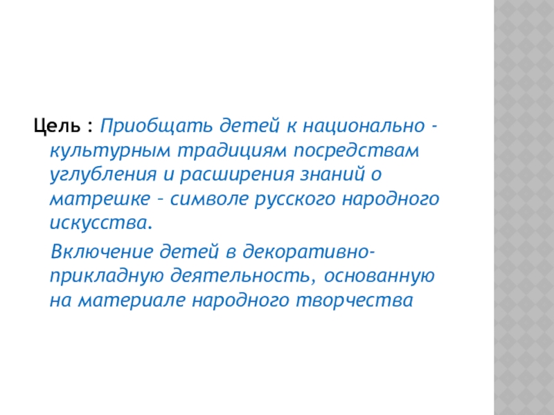 Презентация по декоративно-прикладному творчеству на тему Матрешка - символ русского народного искусства (вышивка) Цель : Приобщать детей к национально - культурным традициям посредствам углубления Цель : Приобщать детей к национально - культурным традициям посредствам углубления и расширения знаний о матрешке –