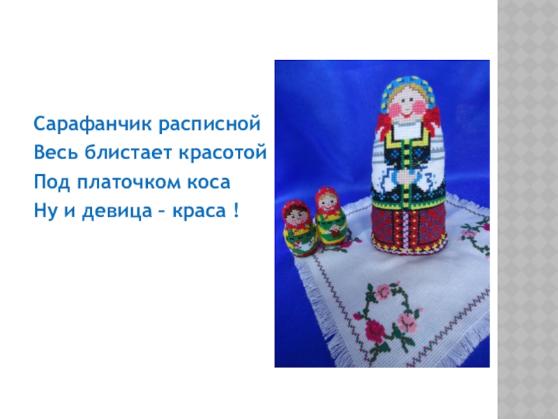 Презентация по декоративно-прикладному творчеству на тему Матрешка - символ русского народного искусства (вышивка) Сарафанчик расписнойВесь блистает красотойПод платочком косаНу и девица – краса ! Сарафанчик расписнойВесь блистает красотойПод платочком косаНу и девица – краса !