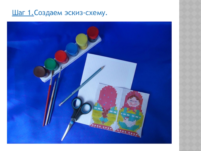 Презентация по декоративно-прикладному творчеству на тему Матрешка - символ русского народного искусства (вышивка) Шаг 1.Создаем эскиз-схему. Шаг 1.Создаем эскиз-схему.