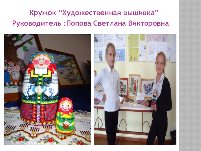 Презентация по декоративно-прикладному творчеству на тему Матрешка - символ русского народного искусства (вышивка) Кружок “Художественная вышивка”Руководитель :Попова Светлана Викторовна Кружок “Художественная вышивка”Руководитель :Попова Светлана Викторовна