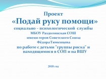 Презентация к проекту Подай руку помощи социально – психологической службы МБОУ Раздолинская СОШ по работе с детьми группы риска и находящимся в СОП и на ВШУ