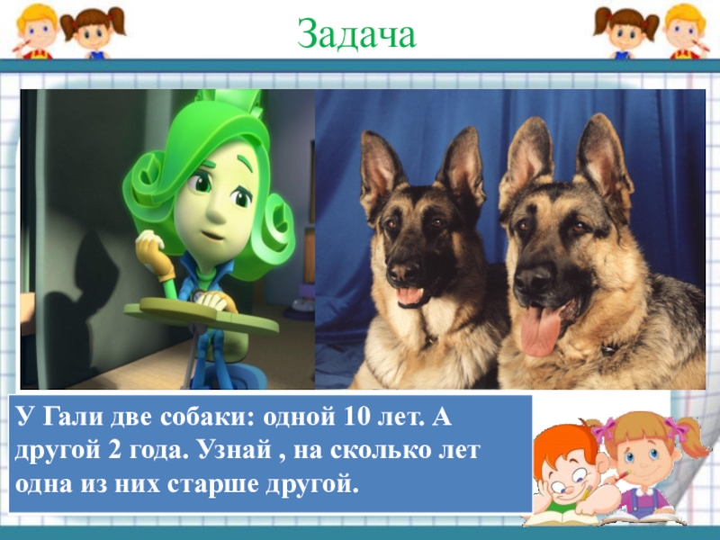 10 лет один ответ. У Гали две собаки одной 10 лет а другой 2 года. У Гали две собаки. У Гали 2 собаки 1 10 другой 2 года узнай на сколько лет из них старше. У Гали 2 собаки одной 10.