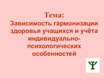 Презентация по исследовательской работе на тему Зависимость гармонизации здоровья учащихся и учёта индивидуально-психологических особенностей