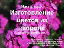 Презентация по технологии 5 класс  Изготовление цветов из капрона