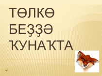 Презентация по развитию речи на тему Төлкө беҙҙә ҡунаҡта