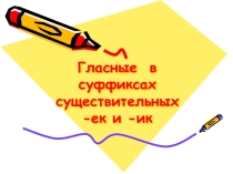 Презентация по темк Гласные в суффиксах существительных -Ек и -Ик