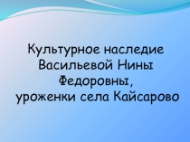 Культурное наследие Васильевой Нины Федоровны, уроженки села Кайсарово