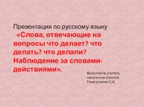 Презентация по русскому языку для 2 класса по теме Слова, которые отвечают на вопросы Что делает?, Что делал?, Что сделал?          В рамках муниципального конкурса молодых специалистов Уча других-мы учимся сами       Мастер - класс по русскому языку во 2