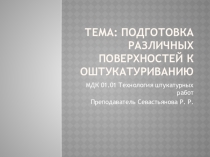 Презентация по МДК 01.01 Технология штукатурных работ по теме Подготовка различных поверхностей к оштукатуриванию