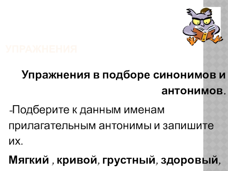 Презентация по русскому языку на тему : Изменение имён прилагательных по родам. Упражнения Упражнения в подборе синонимов и антонимов.-Подберите к данным именам прилагательным Упражнения Упражнения в подборе синонимов и антонимов.-Подберите к данным именам прилагательным антонимы и запишите их.Мягкий , кривой,