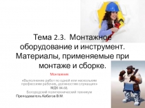 Презентация. Тема 2.3. Монтажное оборудование и инструмент. Материалы, применяемые при монтаже и сборке