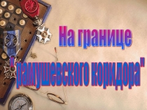 ПРезентация по истории Рамушевский коридор(Налючский край в годы ВОВ)