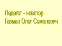 Презентация Педагог - новатор Олег Семенович Газман