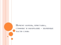 Презентация по русскому языку на тему Почему корень, приставка, суффикс и окончание – значимые части слова (5 класс)
