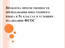 Презентация по теме Проблема преемственности преподавания языка в 5 классах в условиях преподавания ФГОС