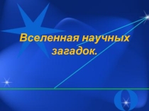 Презентация по теме Вселенная научных загадок.