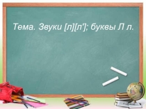 Презентация к уроку на тему: Звуки [л][л']; буквы Л л.