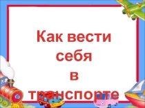 Презентация по ПДД:Как вести себя в транспорте