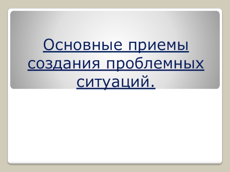 Проблемное обучение как средство достижения метопредметных результатов. Основные приемы создания проблемных ситуаций. Основные приемы создания проблемных ситуаций.