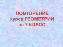 Презентация по геометрии  Повторение курса геометрии 7 класс
