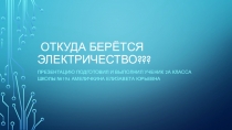 Презинтация по технологии ОТКУДА БЕРЁТСЯ ЭЛЕКТРИЧЕСТВО