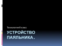 Презентация по технологии на тему Устройство паяльника (9 класс)