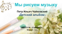 Презентация проекта Мы рисуем музыку. Детский альбом П. И. Чайковского (средняя группа)