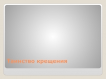Презентация по ОПК на тему Таинство Крещения