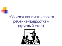 Презентация Учимся понимать своего ребенка (для родительского собрания )