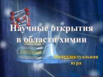 Презентация к интеллектуальной игре Научные открытия в области химии
