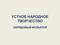 Презентация Устное народное творчество. Календарно-обрядовый фольклор 6 кл.