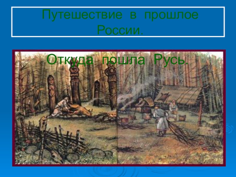 Русь пошла. Путешествие в прошлое России. Прошлое России. Откуда пошла Русь. Информация о прошлом России.