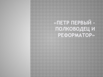 Презентация по истории Петр Первый полководец и реформатор