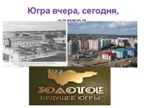 Югра вчера,сегодня, завтра