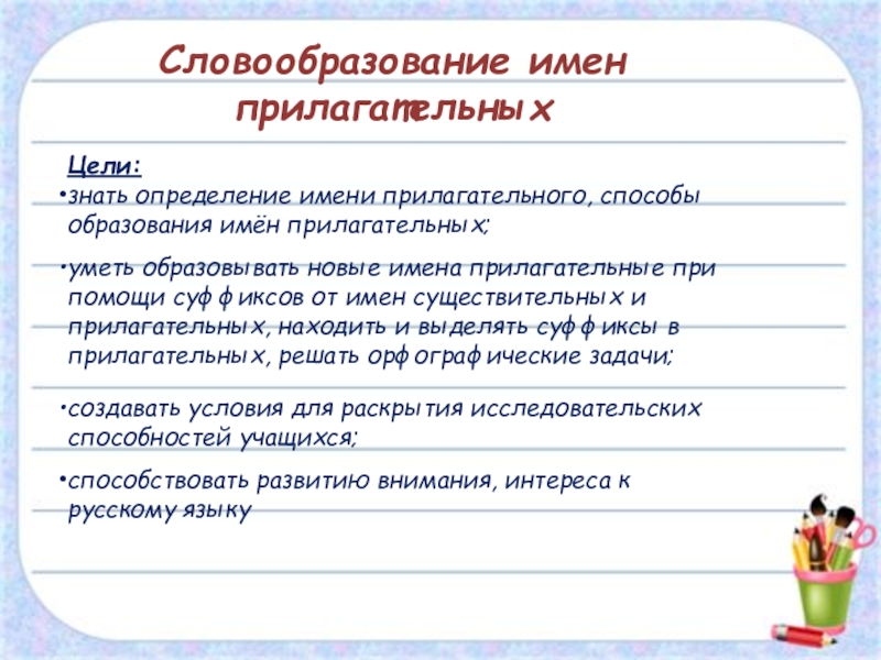 Презентация на тему Словообразование имен прилагательныхЦели:знать определение имени прилагательного, способы образования Словообразование имен прилагательныхЦели:знать определение имени прилагательного, способы образования имён прилагательных;уметь образовывать новые имена прилагательные при помощи суффиксов