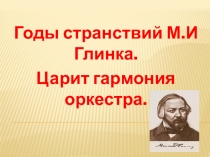Годы странствий М.И Глинка. Царит гармония оркестра.