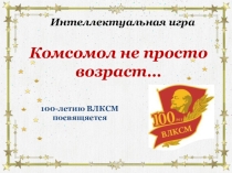 Презентация Комсомол не просто возраст…