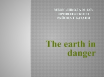 Презентация открытого урока по теме The Earth in danger
