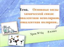 Презентация по химии 8 клас на тему:  Основные виды химической связи: ковалентная неполярная, ковалентная полярная..