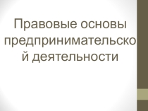 Презентация по обществознанию на тему: Правовые основы предпринимательской деятельности