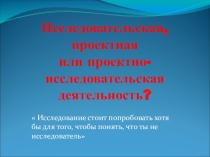 Исследовательская, проектная или проектно-исследовательская деятельность?