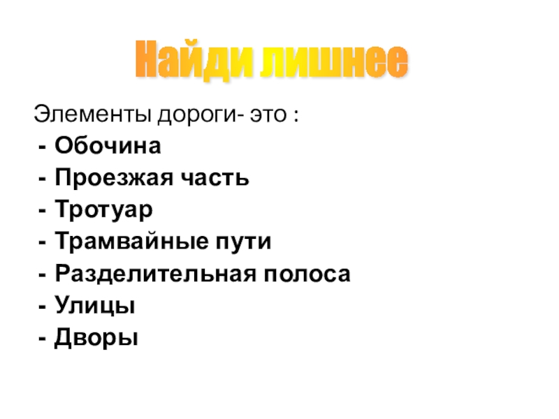Подборка заданий для внеклассных занятий по ПДД Найди лишнее Элементы дороги- это :ОбочинаПроезжая частьТротуарТрамвайные путиРазделительная полосаУлицыДворы Найди лишнее Элементы дороги- это :ОбочинаПроезжая частьТротуарТрамвайные путиРазделительная полосаУлицыДворы