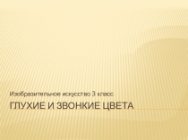 Презентация по изобразительному искусству Глухие и звонкие цвета (3 класс)