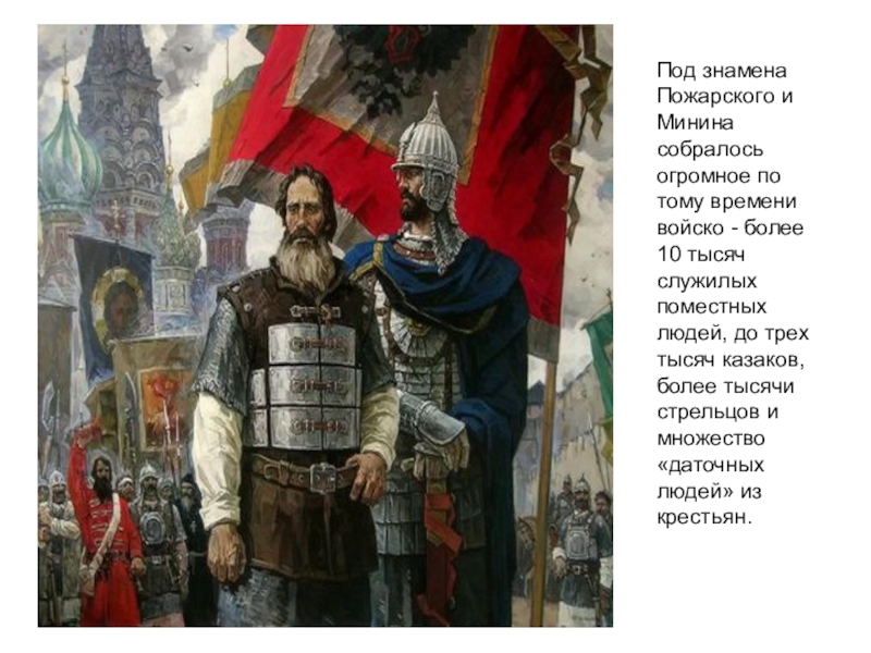 Презентация День народного единства Под знамена Пожарского и Минина собралось огромное по тому времени войско Под знамена Пожарского и Минина собралось огромное по тому времени войско - более 10 тысяч служилых поместных