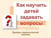 ПРЕЗЕНТАЦИЯ Как научить детей задавать вопросы. Учитель изобразительного искусства Перминова Марина Рафкатовна
