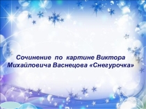 Презентация к сочинению по картине Васнецова Снегурочка