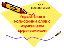 Презентация по русскому языку на темуУпражнения в написании слов с изученными орфограммами