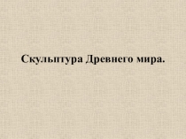 Презентация по теме Скульптура Древнего мира